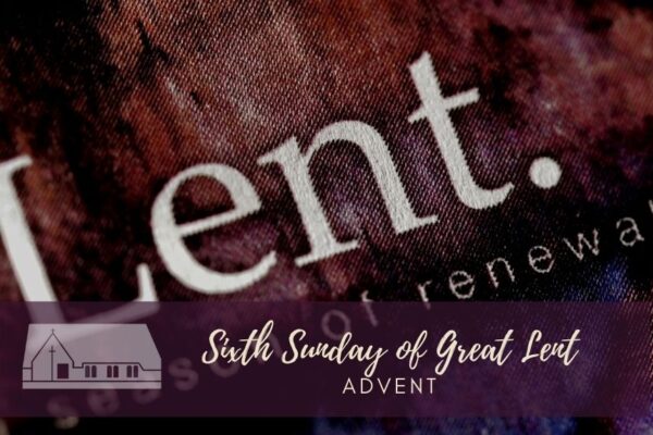 Sixth Sunday of Great Lent Advent